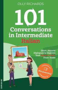 Title: 101 Conversations in Intermediate Italian: Short, Natural Dialogues to Improve Your Spoken Italian From Home, Author: Olly Richards