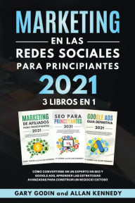 Title: MARKETING EN LA REDES SOCIALES Para Principiantes 2021 3 LIBROS EN 1 Cómo convertirse en un experto en SEO y Google ADS, aprender las estrategias avanzadas para construir un negocio exitoso, Author: Gary Godin