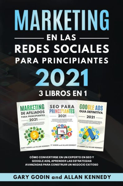 MARKETING EN LA REDES SOCIALES Para Principiantes 2021 3 LIBROS EN 1 Cómo convertirse en un experto en SEO y Google ADS, aprender las estrategias avanzadas para construir un negocio exitoso