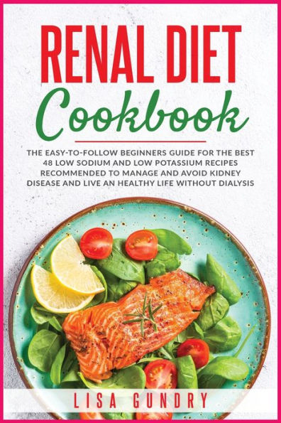 Renal Diet Cookbook: The Easy-to-Follow Beginners Guide for The Best 48 ...