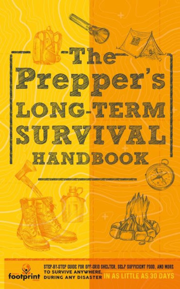 The Prepper's Long Term Survival Handbook: Step-By-Step Guide for Off-Grid Shelter, Self Sufficient Food, and More To Survive Anywhere, During ANY Disaster as Little 30 Days