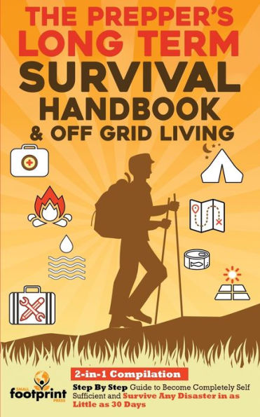 The Prepper's Long-Term Survival Handbook & Off Grid Living: 2-in-1 CompilationStep By Step Guide to Become Completely Self Sufficient and Survive Any Disaster as Little 30 Days