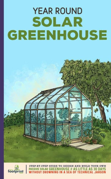 Year Round Solar Greenhouse: Step-By-Step Guide to Design And Build Your Own Passive Greenhouse as Little 30 Days Without Drowning a Sea of Technical Jargon