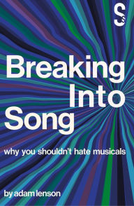 Title: Breaking into Song: Why You Shouldn't Hate Musicals, Author: Adam Lenson