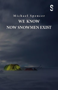 Title: We Know Now Snowmen Exist, Author: Michael Spencer