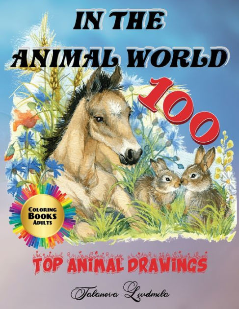 In The Animal World Coloring Book Adults 100 Top Animal Drawings Color These 100 Animals Relax And Forget The Stress By Liudmila Coloring Books Paperback Barnes Noble