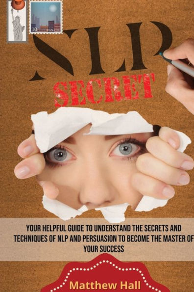 NLP Secrets: Your Helpful Guide To Understand The Secrets And Techniques Of Persuasion Become Master Success