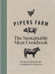 Title: Pipers Farm Sustainable Meat Cookbook: Recipes & Wisdom for Considered Carnivores, Author: Abby Allen