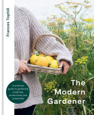 Title: The Modern Gardener: A practical guide to gardening creatively, productively and sustainably, Author: Frances Tophill