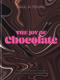 Title: The Joy of Chocolate: Recipes and Stories from the Wonderful World of the Cacao Bean, Author: Paul A. Young