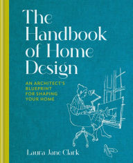 Title: The Handbook of Home Design: An Architect's Blueprint for Shaping your Home, Author: Laura Jane Clark