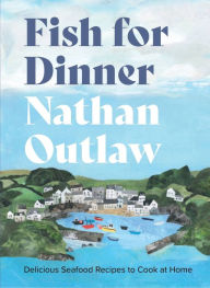 Title: Fish for Dinner: Delicious seafood recipes to cook at home, Author: Nathan Outlaw