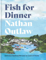 Title: Fish for Dinner: Delicious Seafood Recipes to Cook at Home, Author: Nathan Outlaw