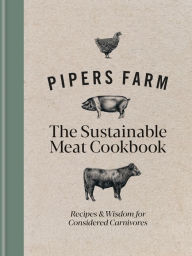 Title: Pipers Farm The Sustainable Meat Cookbook: Recipes & Wisdom for Considered Carnivores, Author: Abby Allen