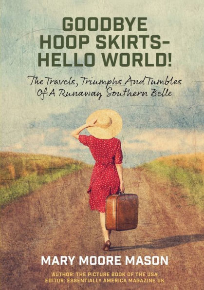 Goodbye Hoop Skirts - Hello World!: The Travels, Triumphs and Tumbles of a Runaway Southern Belle