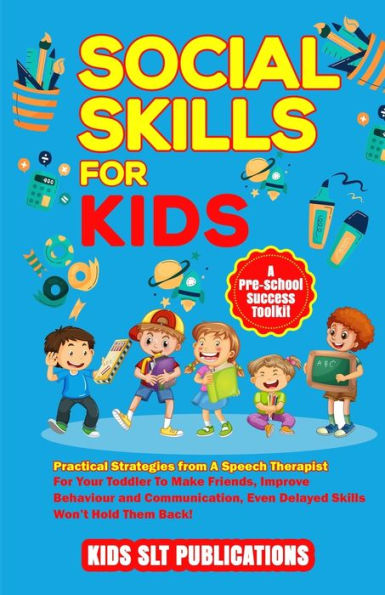 Social Skills for Kids a Pre-School Success Toolkit: Practical Strategies from a Speech Therapist for Your Toddler to Make Friends, Improve Behaviour and Communication, Even Delayed Skills Won't Hold Them Back!