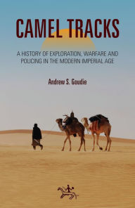 Title: Camel Tracks: A History of Exploration, Warfare and Policing in the Modern Imperial Age, Author: Andrew Goudie