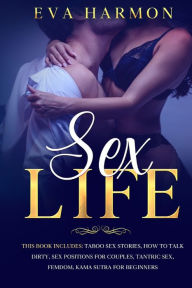 Title: Sex Life: This book includes: Taboo Sex Stories, How to Talk Dirty, Sex Positions for Couples, Tantric Sex, Femdom, Kama Sutra for Beginners, Author: Eva Harmon