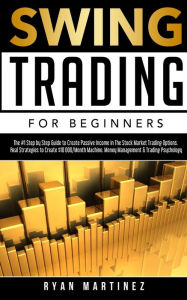 Title: Swing Trading for Beginners: The #1 Step by Step Guide to Create Passive Income in The Stock Market Trading Options.Real Strategies to Create $10 000/Month ... &Trading Psychology, Author: Ryan Martinez
