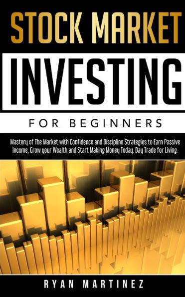 Stock Market Investing for Beginners: Mastery of The with Confidence and Discipline Strategies to Earn Passive Income, Grow your Wealth Start Making Money Today. Day Trade Living.