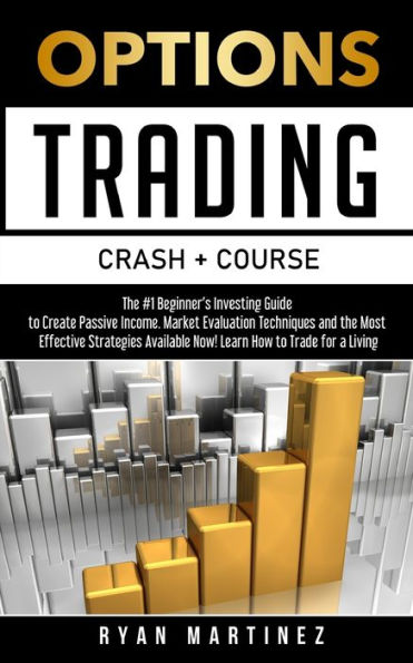 Options Trading Crash Course: The #1 Beginner's Guide to Create Passive Income. Market Evaluation Techniques and the Most Effective Strategies Available Now! Learn How to Trade for a Living