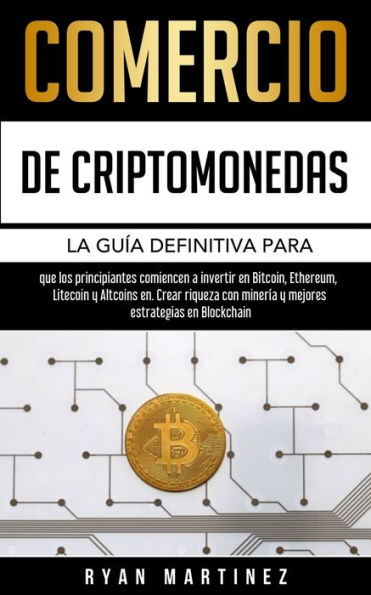 Comercio de criptomonedas: La guía definitiva para que los principiantes comiencen a invertir en Bitcoin, Ethereum, Litecoin y Altcoins en. Crear riqueza con minería y mejores estrategias en Blockchain