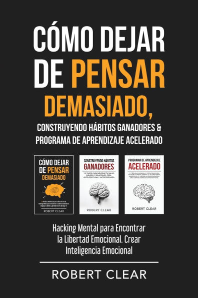 Cï¿½mo Dejar de Pensar Demasiado, Construyendo Hï¿½bitos Ganadores & Programa de Aprendizaje Acelerado: Hacking Mental para Encontrar la Libertad Emocional. Crear Inteligencia Emocional