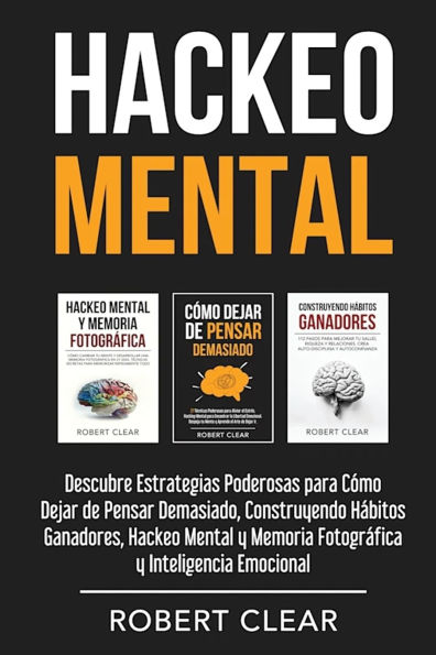 Hackeo Mental: Descubre Estrategias Poderosas para Cï¿½mo Dejar de Pensar Demasiado, Construyendo Hï¿½bitos Ganadores, Hackeo Mental y Memoria Fotogrï¿½fica y Inteligencia Emocional