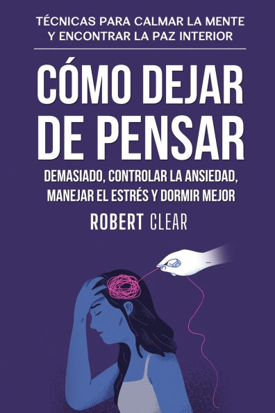 Cï¿½mo Dejar de Pensar Demasiado, Controlar la Ansiedad, Manejar el Estrï¿½s y Dormir Mejor: Tï¿½cnicas para Calmar Mente Encontrar Paz Interior