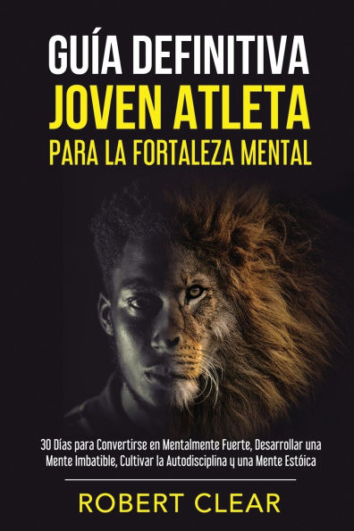 Guï¿½a Definitiva Joven Atleta Para la Fortaleza Mental: 30 Dï¿½as Para Convertirse en Mentalmente Fuerte, Desarrollar una Mente Imbatible, Cultivar la Autodisciplina y una Mente Estï¿½ica.