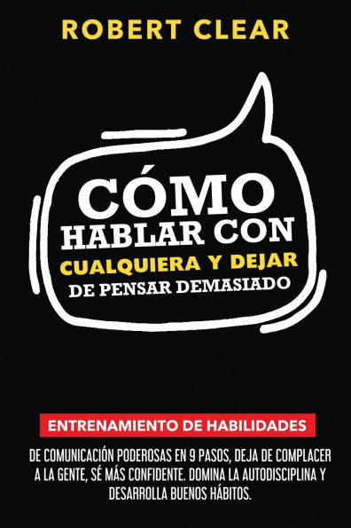 Cï¿½mo Hablar con Cualquiera y Dejar de Pensar Demasiado: Entrenamiento de Habilidades de Comunicaciï¿½n Poderosas en 9 Pasos, Deja de Complacer a la Gente, Sï¿½ Mï¿½s Confidente.