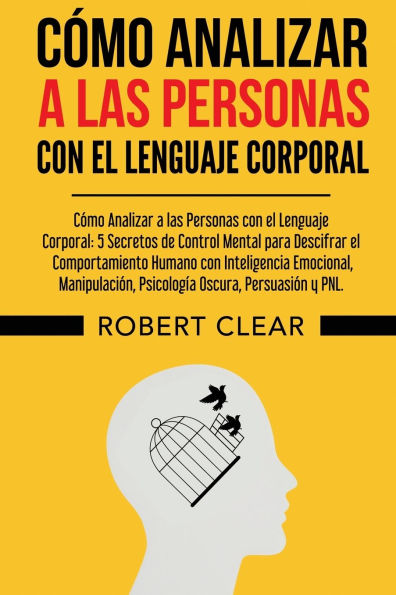 Cï¿½mo Analizar a las Personas con el Lenguaje Corporal: 5 Secretos de Control Mental para Descifrar el Comportamiento Humano con Inteligencia Emocional, Manipulaciï¿½n, Psicologï¿½a Oscura, Persuasiï¿½n y PNL.