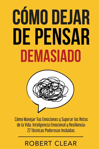 Cï¿½mo Dejar de Pensar: Manejar Tus Emociones y Superar los Retos la Vida. Inteligencia Emocional Resiliencia: 27 Tï¿½cnicas Poderosas
