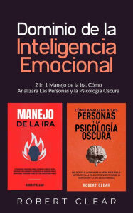 Title: Dominio de la Inteligencia Emocional: 2 in 1 Manejo de la Ira, Cómo Analizara Las Personas y la Psicología Oscura, Author: Robert Clear