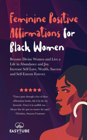 Feminine Positive Affirmations for Black Women: Become Divine Women and Live a Life Abundance Joy. Increase Self-Love, Wealth, Success Self-Esteem Forever.