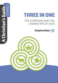 Title: Three In One: The Christian And The Character Of God, Author: Stephen Baker