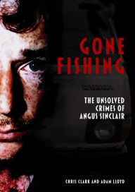 Title: Gone Fishing: The Unsolved Crimes of Angus Sinclair, Author: Chris Clark