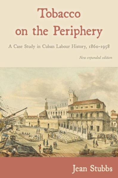 Tobacco on the Periphery: A Case Study in Cuban Labour History, 1860-1958