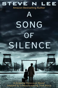 Title: A Song of Silence: A Gripping Holocaust Novel Inspired by a Heartbreaking True Story, Author: Steve N Lee