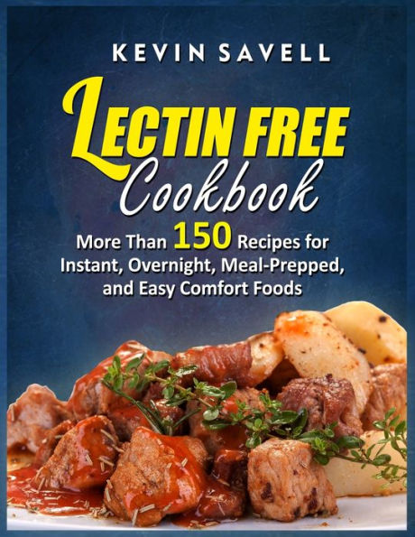 Lectin Free Cookbook More Than 150 Recipes for Instant, Overnight, Meal-Prepped, and Easy Comfort Foods