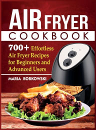 Title: Air Fryer Cookbook: 700+ Effortless Air Fryer Recipes for Beginners and Advanced Users, Author: Maria Borkowski