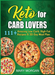 Title: Keto For Carb Lovers: 111+ Amazing Low-Carb, High-Fat Recipes & 30-Day Meal Plan, Author: Mary Morgan