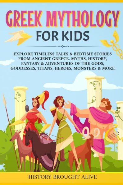 Greek Mythology For Kids: Explore Timeless Tales & Bedtime Stories From Ancient Greece. Myths, History, Fantasy Adventures of The Gods, Goddesses, Titans, Heroes, Monsters More