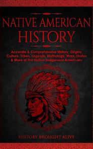 Title: Native American History: Accurate & Comprehensive History, Origins, Culture, Tribes, Legends, Mythology, Wars, Stories & More of The Native Indigenous Americans, Author: History Brought Alive