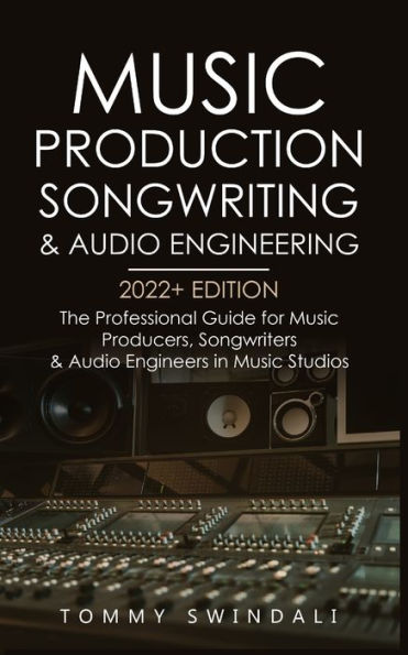 Music Production, songwriting & Audio Engineering, 2022+ Edition: The Professional Guide for Producers, Songwriters Engineers Studios ... edm, producing music, Book 1)