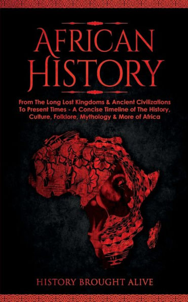 African History: Explore The Amazing Timeline of The World's Richest Continent - The History, Culture, Folklore, Mythology & More of Africa