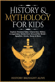 Title: History & Mythology For Kids: Explore Timeless Tales, Characters, History, & Legendary Stories from Around the World - Egyptian, Greek, Norse & More: 4 books, Author: History Brought Alive