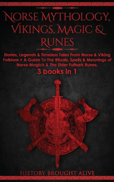 Norse Mythology, Vikings, Magic & Runes: Stories, Legends & Timeless Tales From Norse & Viking Folklore + A Guide To The Rituals, Spells & Meanings of ... Elder Futhark Runes: 3 books (3 books in 1): Stories, Legends & Timeless Tales From Norse & Viking F