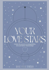 Title: Your Love Stars: Unlock the secrets to compatibility, love and better relationships, Author: Jane Struthers