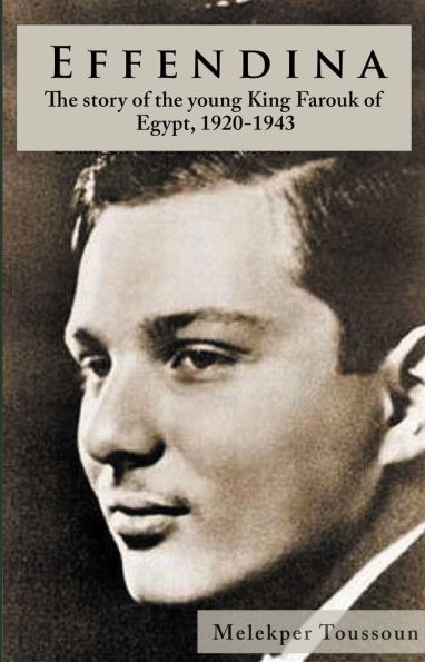 Effendina: The Story of the young King Farouk of Egypt, 1920-1943
